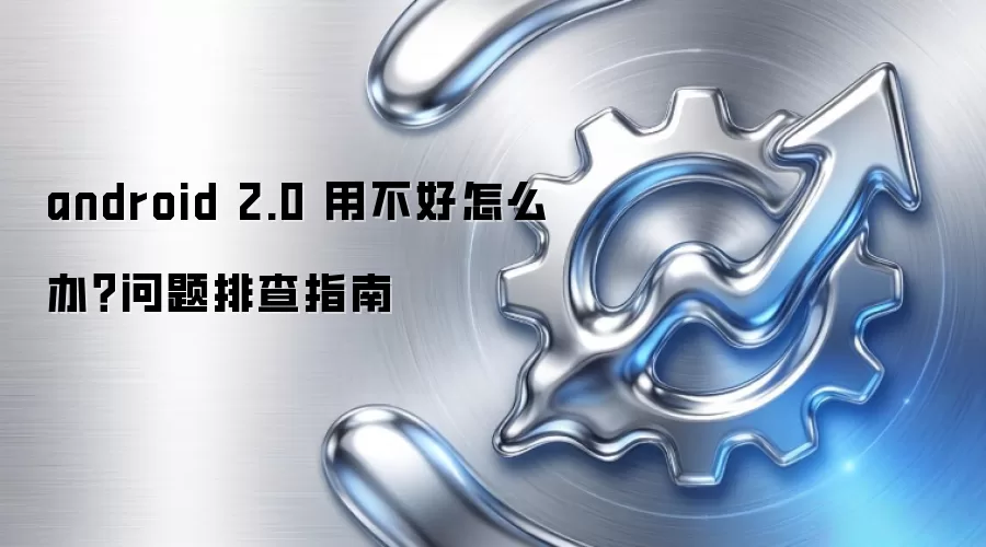 android 2.0 用不好怎么办?问题排查指南