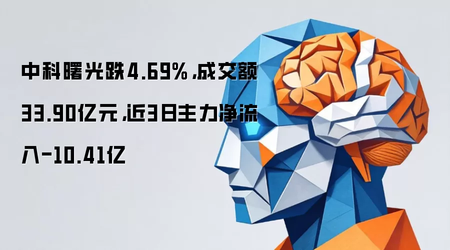 中科曙光跌4.69%,成交额33.90亿元,近3日主力净流入-10.41亿