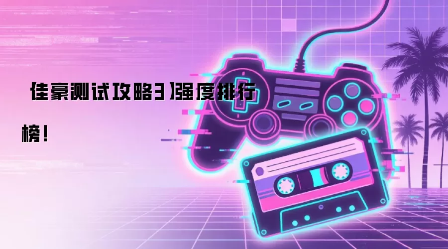 【佳豪测试攻略3】强度排行榜!