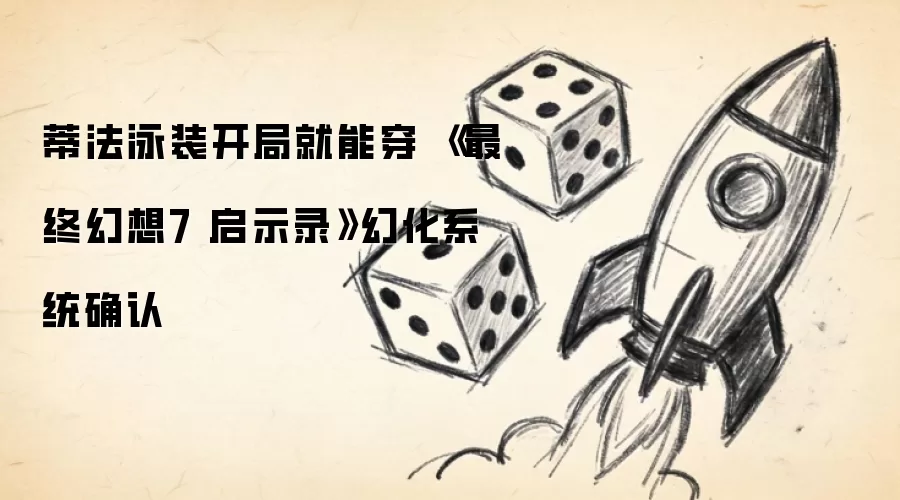 蒂法泳装开局就能穿 《最终幻想7 启示录》幻化系统确认