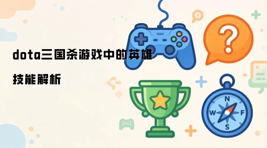 dota三国杀游戏中的英雄技能解析