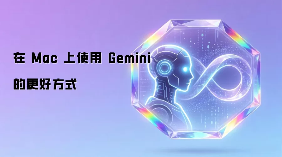在 Mac 上使用 Gemini 的更好方式