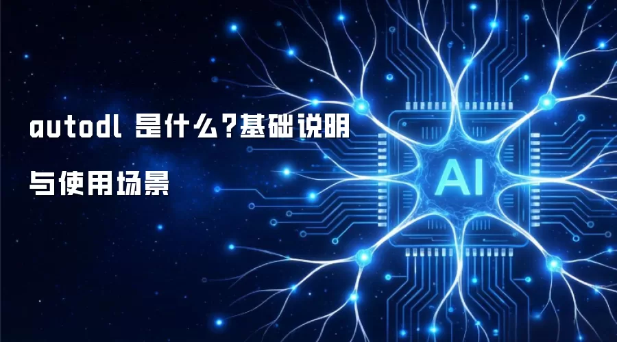 autodl 是什么？基础说明与使用场景
