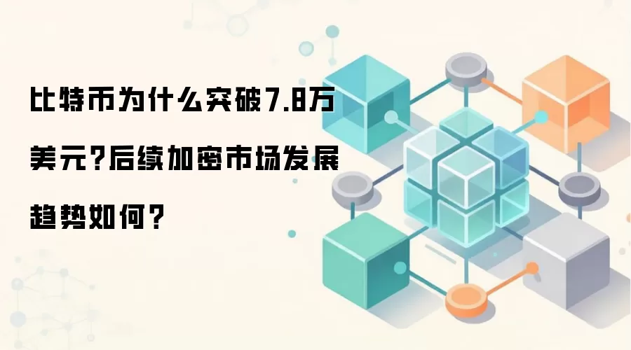 比特币为什么突破7.8万美元?后续加密市场发展趋势如何?