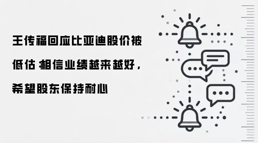 王传福回应比亚迪股价被低估:相信业绩越来越好,希望股东保持耐心