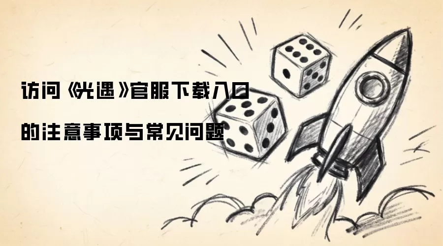 访问《光遇》官服下载入口的注意事项与常见问题