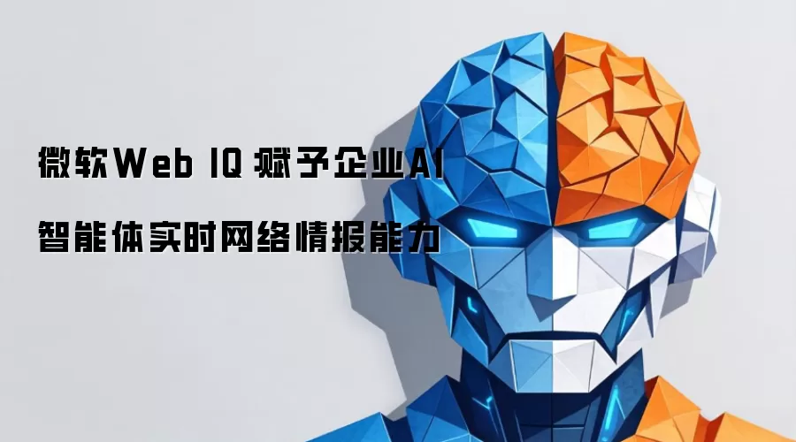 微软Web IQ:赋予企业AI智能体实时网络情报能力