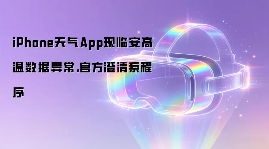 iPhone天气App现临安高温数据异常,官方澄清系程序