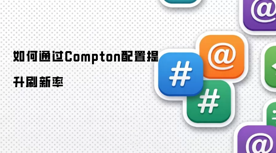 如何通过Compton配置提升刷新率