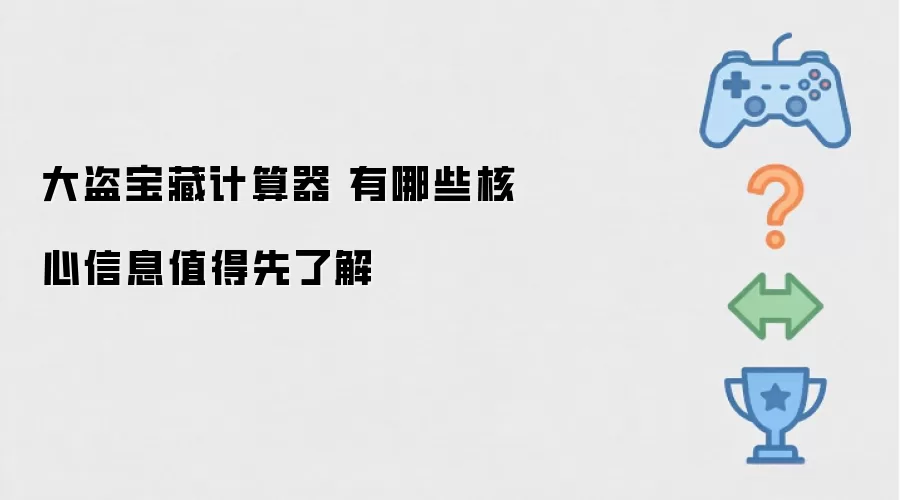 大盗宝藏计算器 有哪些核心信息值得先了解
