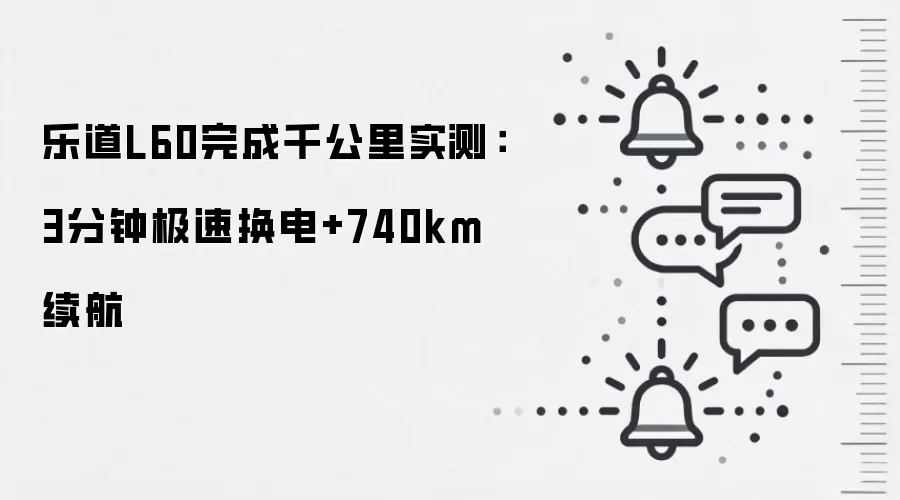 乐道L60完成千公里实测:3分钟极速换电+740km续航