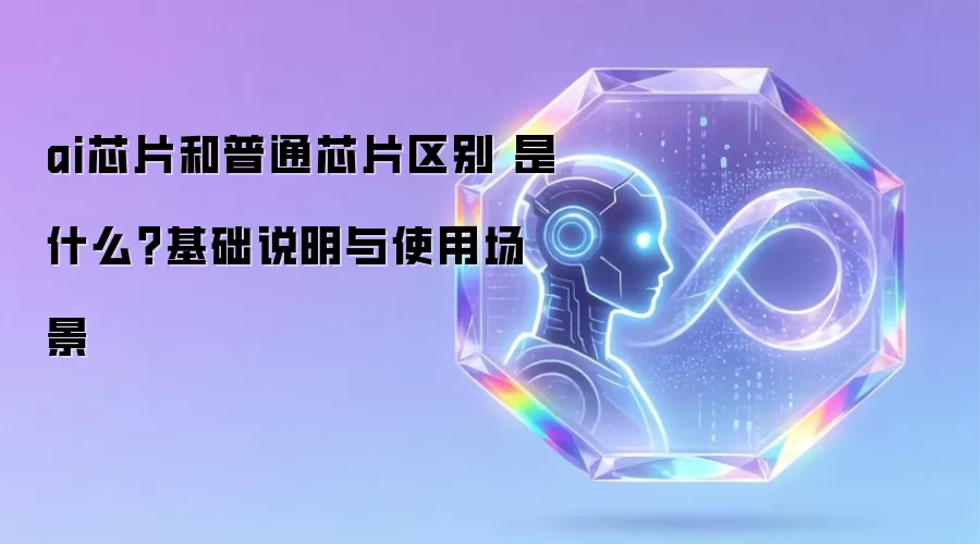 ai芯片和普通芯片区别 是什么?基础说明与使用场景