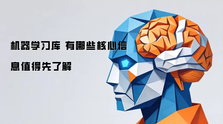机器学习库 有哪些核心信息值得先了解