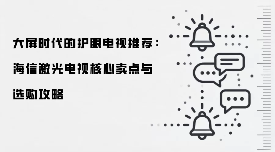 大屏时代的护眼电视推荐:海信激光电视核心卖点与选购攻略