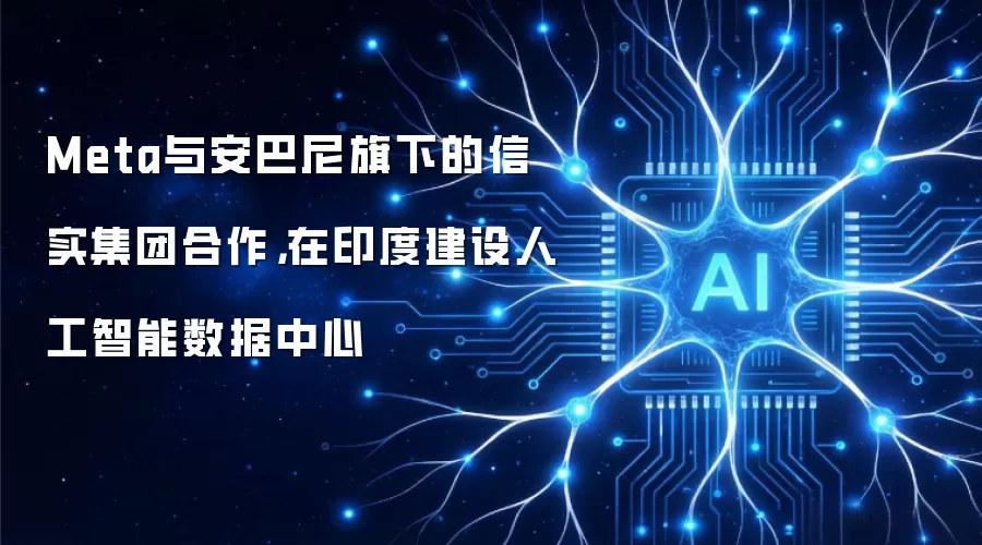 Meta与安巴尼旗下的信实集团合作,在印度建设人工智能数据中心
