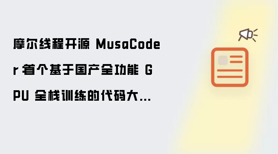 摩尔线程开源 MusaCoder：首个基于国产全功能 GPU 全栈训练的代码大模型