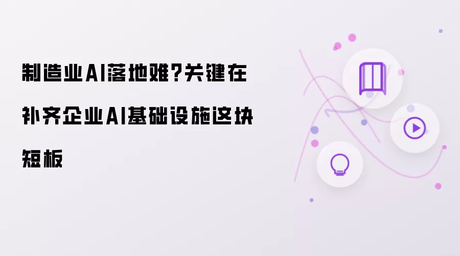制造业AI落地难?关键在补齐企业AI基础设施这块短板