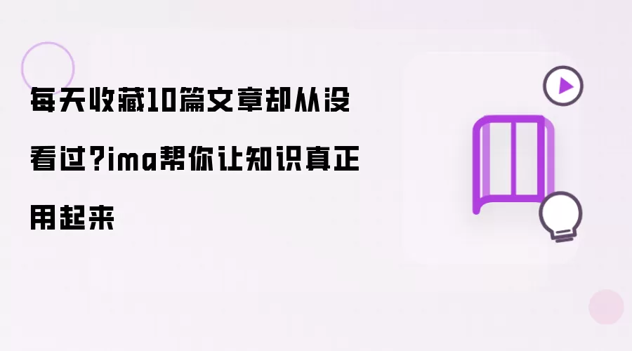 每天收藏10篇文章却从没看过?ima帮你让知识真正用起来