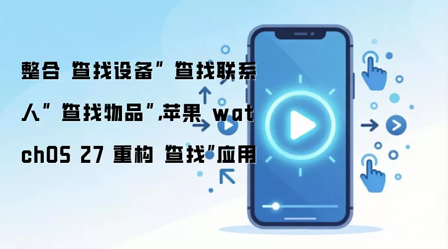 整合“查找设备”“查找联系人”“查找物品”，苹果 watchOS 27 重构“查找”应用