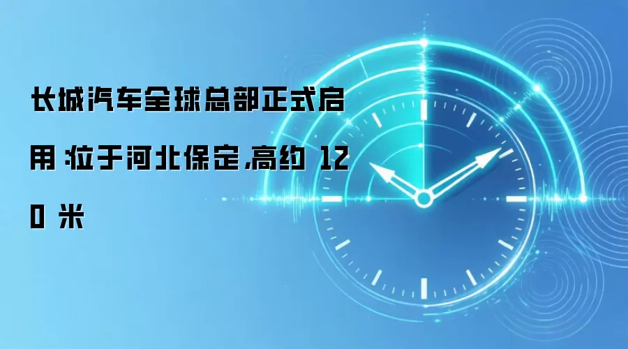 长城汽车全球总部正式启用:位于河北保定,高约 120 米