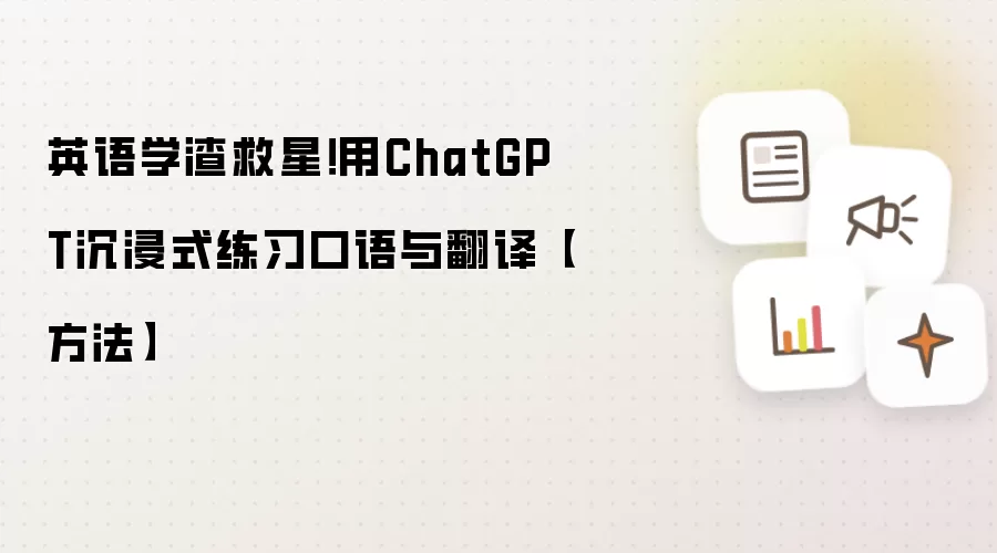 英语学渣救星！用ChatGPT沉浸式练习口语与翻译【方法】