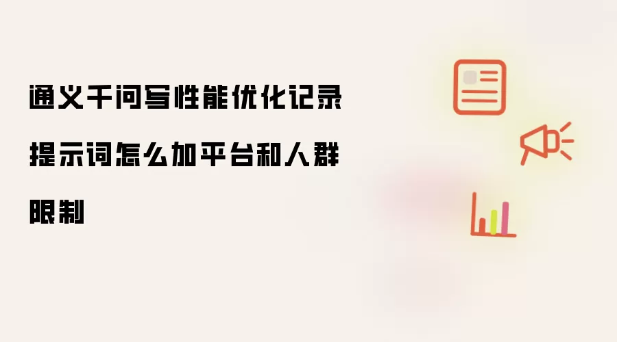 通义千问写性能优化记录提示词怎么加平台和人群限制