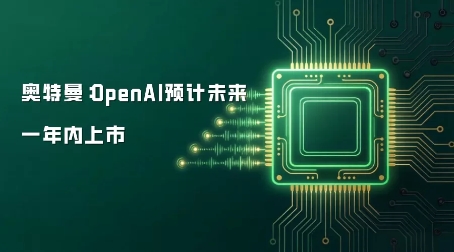 奥特曼：OpenAI预计未来一年内上市