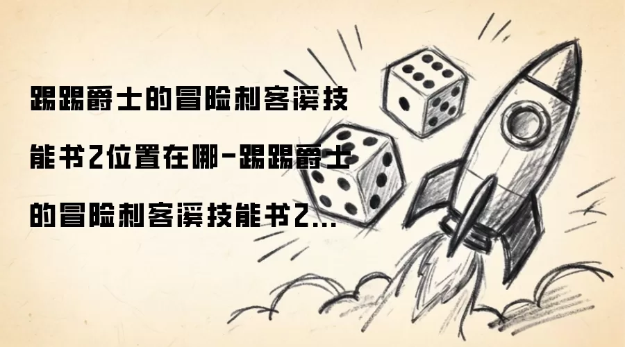 踢踢爵士的冒险刺客溪技能书2位置在哪-踢踢爵士的冒险刺客溪技能书2在哪里找到