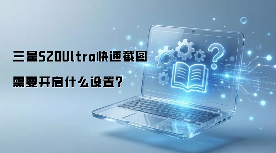 三星S20Ultra快速截图需要开启什么设置?