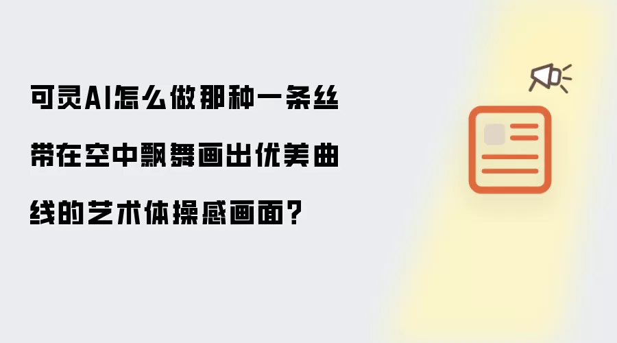 可灵AI怎么做那种一条丝带在空中飘舞画出优美曲线的艺术体操感画面?