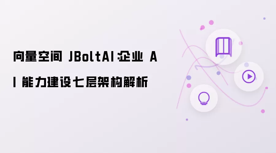 向量空间 JBoltAI:企业 AI 能力建设七层架构解析
