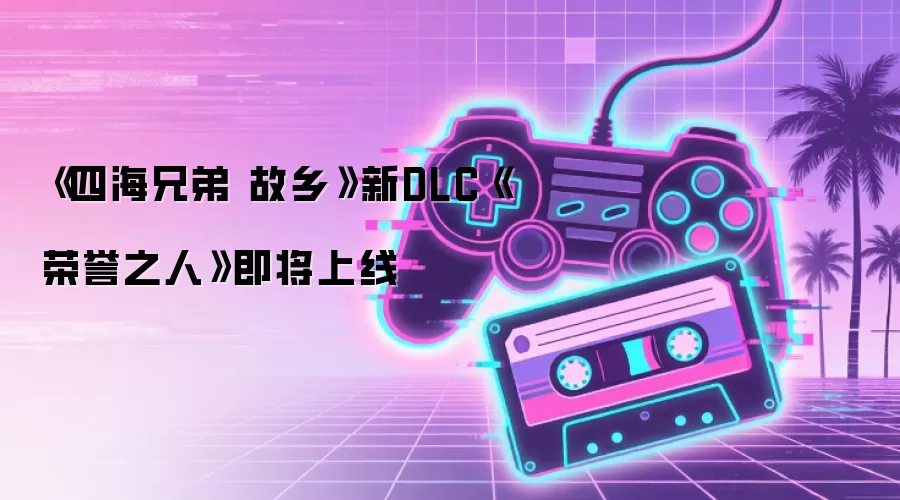 《四海兄弟 故乡》新DLC《荣誉之人》即将上线