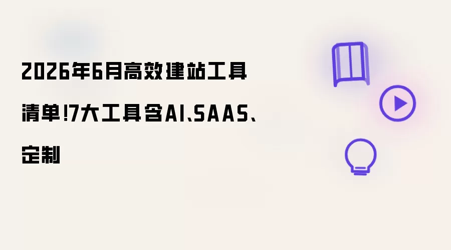 2026年6月高效建站工具清单!7大工具含AI、SAAS、定制