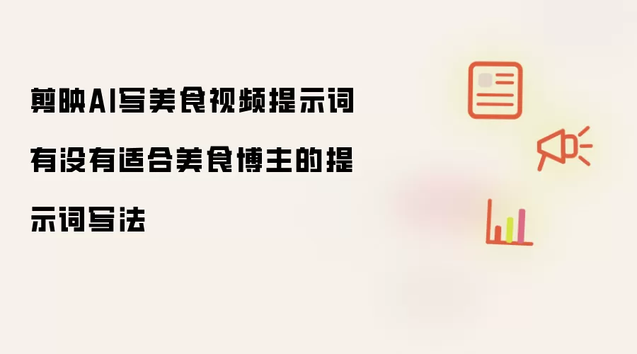 剪映AI写美食视频提示词有没有适合美食博主的提示词写法