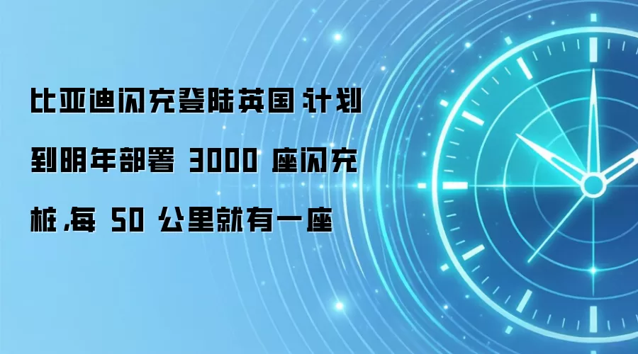 比亚迪闪充登陆英国:计划到明年部署 3000 座闪充桩,每 50 公里就有一座