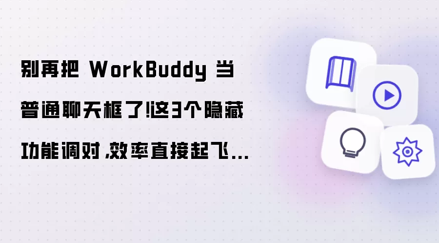 别再把 WorkBuddy 当普通聊天框了！这3个隐藏功能调对，效率直接起飞（附保姆级避坑指南）