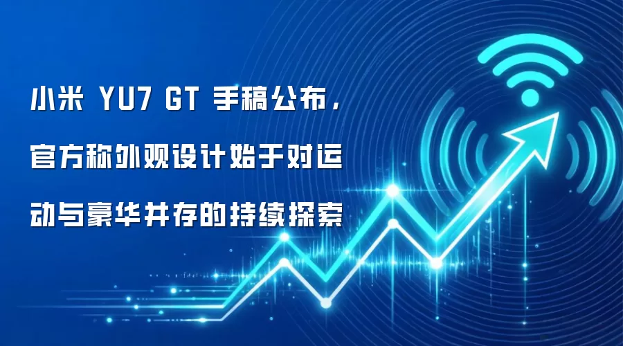 小米 YU7 GT 手稿公布,官方称外观设计始于对运动与豪华并存的持续探索