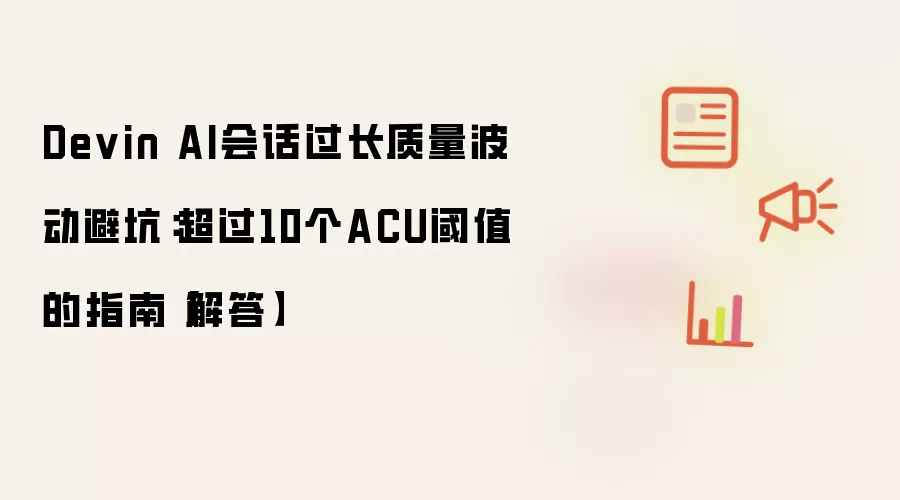 Devin AI会话过长质量波动避坑：超过10个ACU阈值的指南【解答】