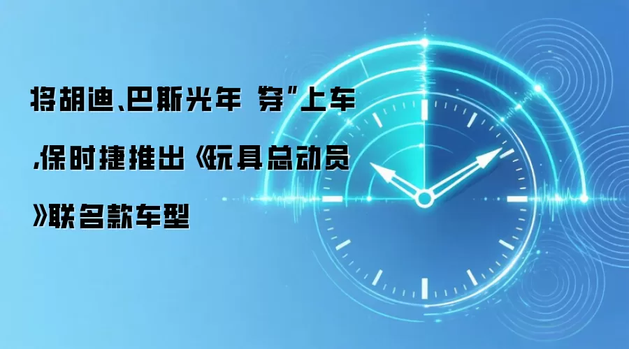 将胡迪、巴斯光年“穿”上车,保时捷推出《玩具总动员》联名款车型