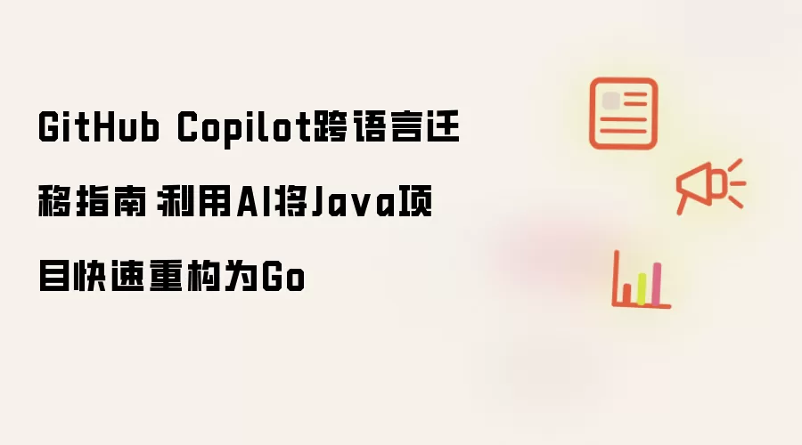 GitHub Copilot跨语言迁移指南:利用AI将Ja va项目快速重构为Go