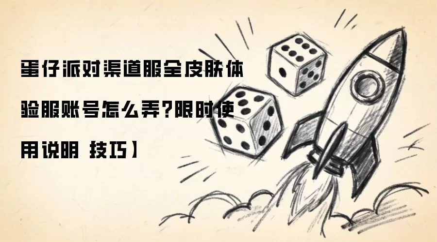 蛋仔派对渠道服全皮肤体验服账号怎么弄?限时使用说明【技巧】