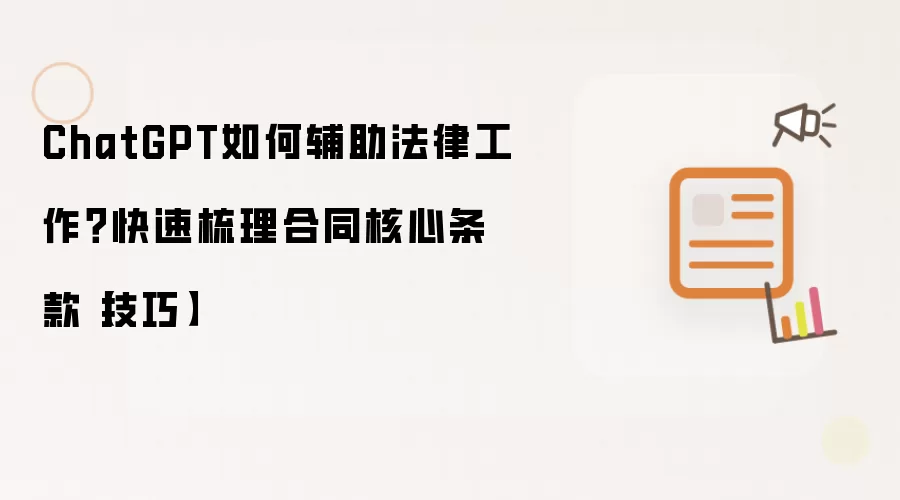 ChatGPT如何辅助法律工作?快速梳理合同核心条款【技巧】