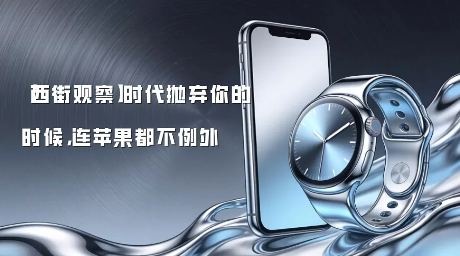 【西街观察】时代抛弃你的时候，连苹果都不例外