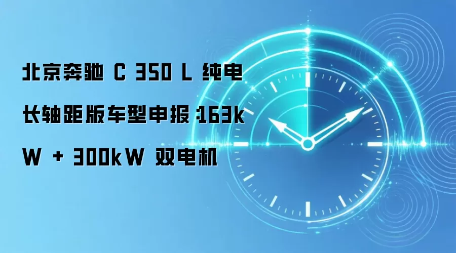 北京奔驰 C 350 L 纯电长轴距版车型申报:163kW + 300kW 双电机