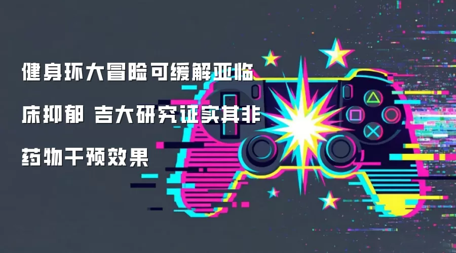 健身环大冒险可缓解亚临床抑郁 吉大研究证实其非药物干预效果