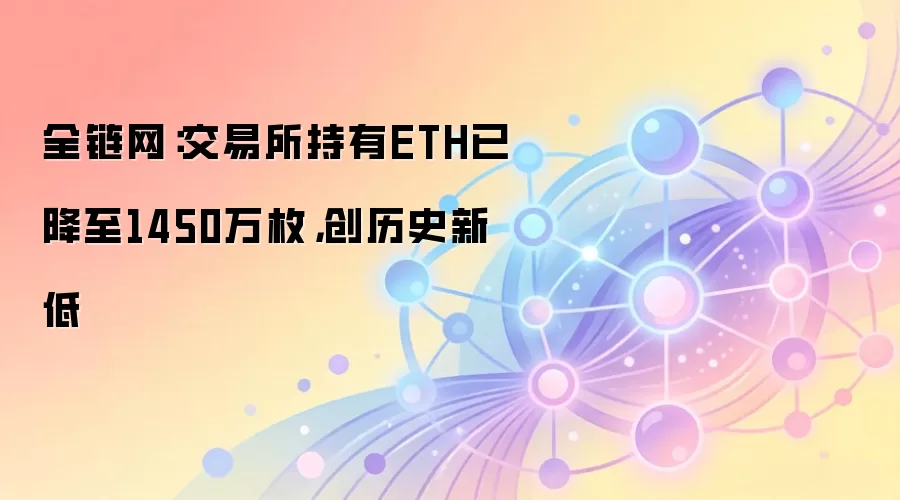 全链网:交易所持有ETH已降至1450万枚,创历史新低