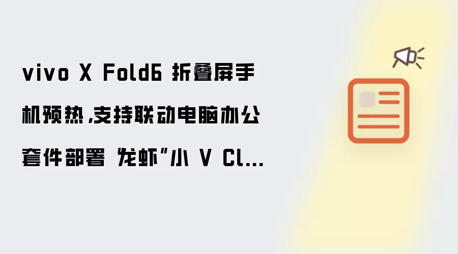 vivo X Fold6 折叠屏手机预热,支持联动电脑办公套件部署“龙虾”小 V Claw PC 版