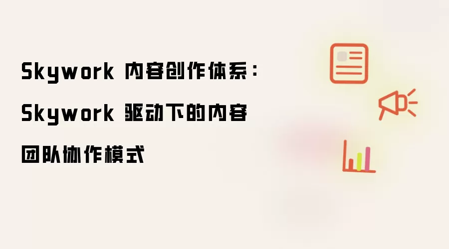Skywork 内容创作体系:Skywork 驱动下的内容团队协作模式