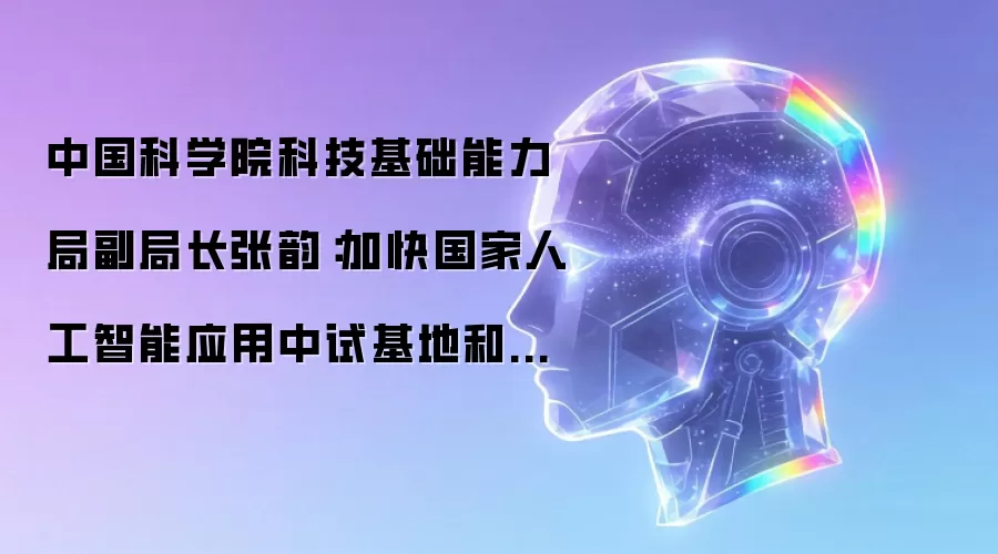 中国科学院科技基础能力局副局长张韵:加快国家人工智能应用中试基地和国家级科研语料库的建设