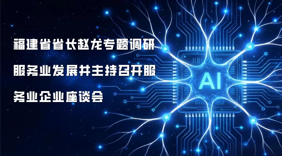 福建省省长赵龙专题调研服务业发展并主持召开服务业企业座谈会